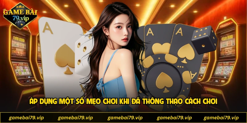 Áp dụng một số mẹo chơi khi đã thông thạo cách chơi