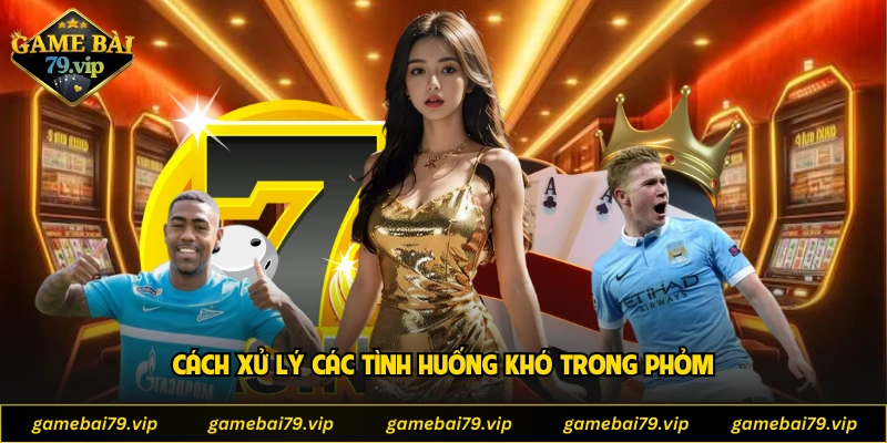 Cách xử lý các tình huống khó trong phỏm