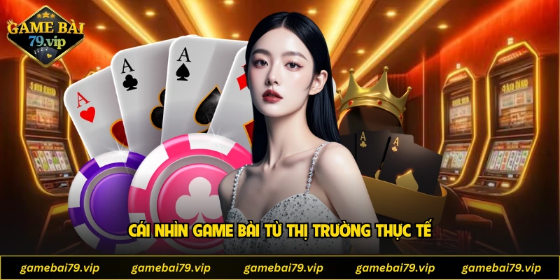Cái nhìn game bài từ thị trường thực tế