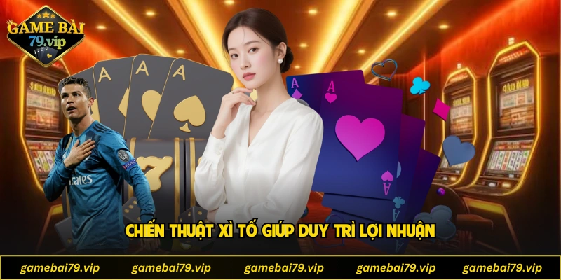 Chiến thuật xì tố giúp duy trì lợi nhuận