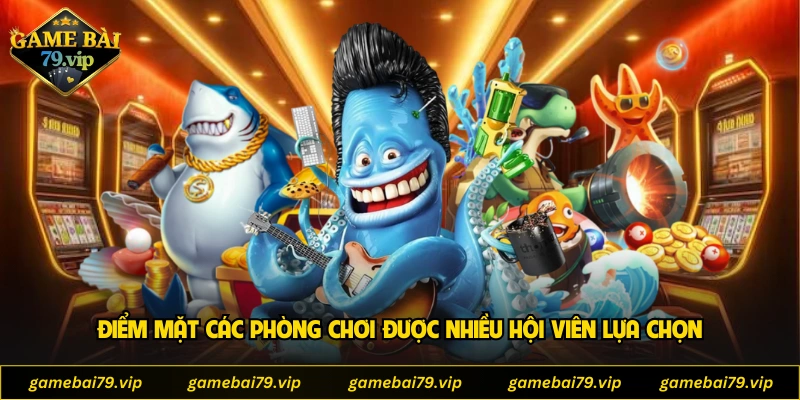 Điểm mặt các phòng chơi được nhiều hội viên lựa chọn