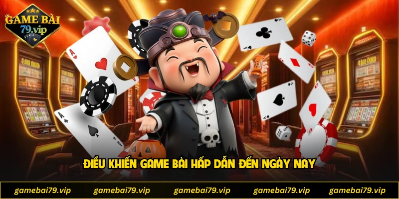 Điều khiến game bài hấp dẫn đến ngày nay