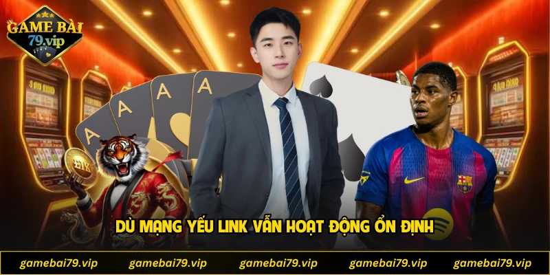 Dù mạng yếu link vẫn hoạt động ổn định
