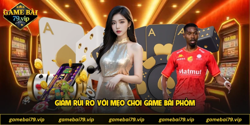 Giảm rủi ro với mẹo chơi game bài phỏm