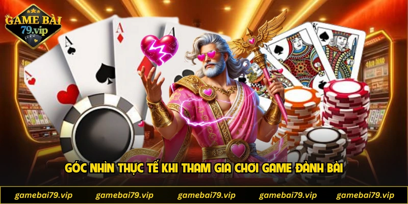 Góc nhìn thực tế khi tham gia chơi game đành bài