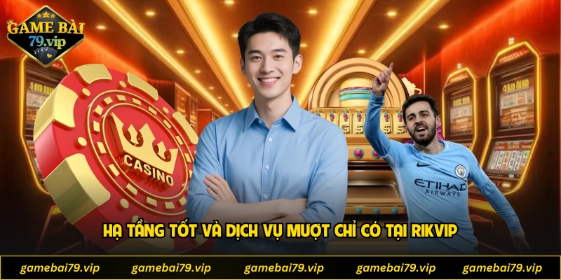 Hạ tầng tốt và dịch vụ mượt chỉ có tại Rikvip