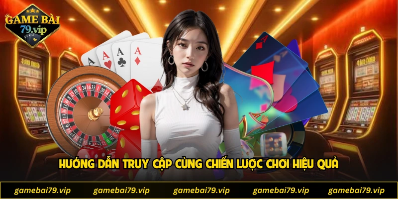 Hướng dẫn truy cập cùng chiến lược chơi hiệu quả