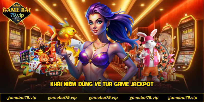 Khái niệm đúng về tựa game jackpot