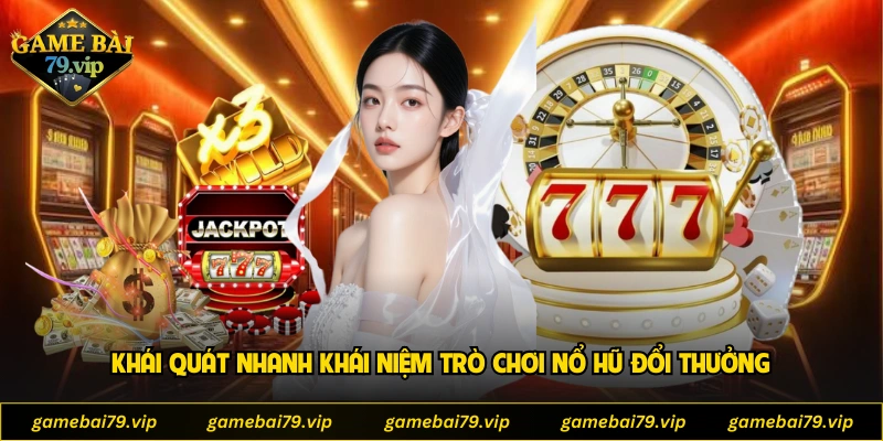 Khái quát nhanh khái niệm trò chơi Nổ Hũ Đổi Thưởng