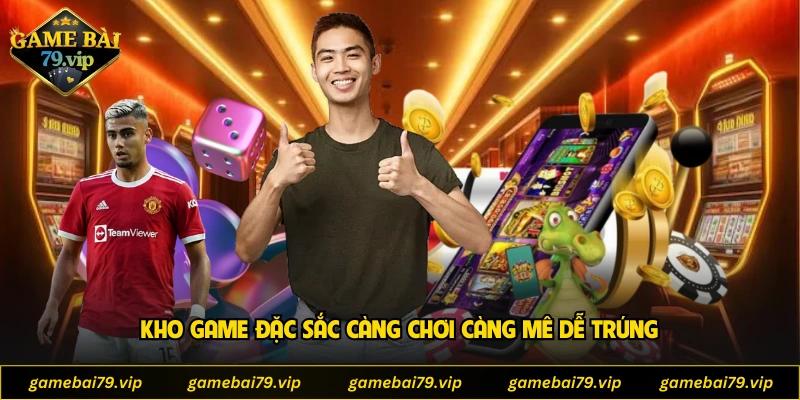Kho game đặc sắc càng chơi càng mê dễ trúng