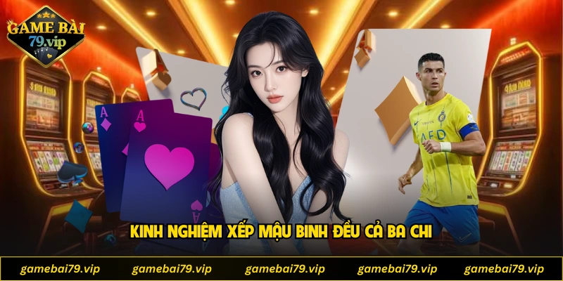 Kinh nghiệm xếp Mậu Binh đều cả ba chi