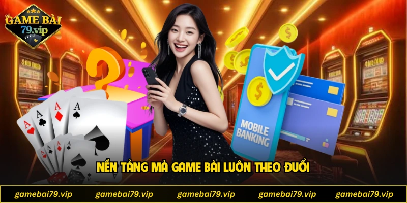 Nền tảng mà Game Bài luôn theo đuổi