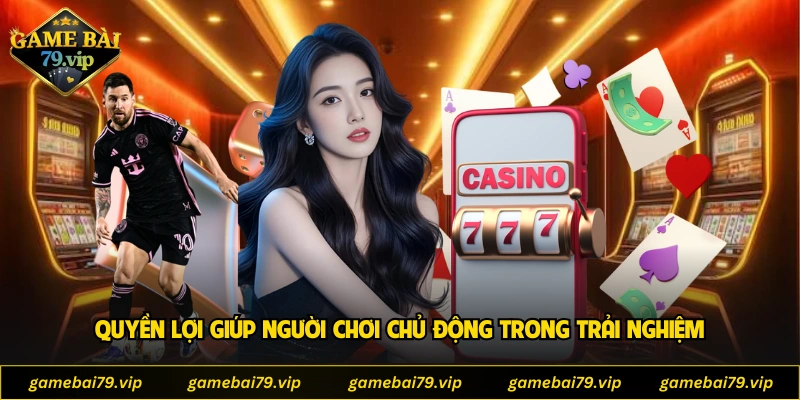 Quyền lợi giúp người chơi chủ động trong trải nghiệm