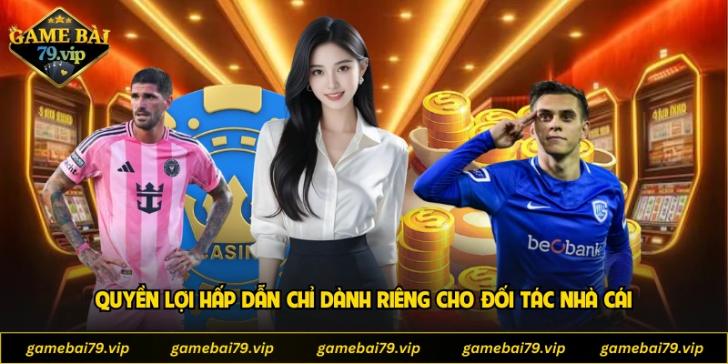 Quyền lợi hấp dẫn chỉ dành riêng cho đối tác nhà cái