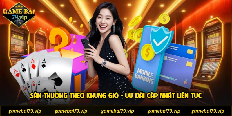 Săn thưởng theo khung giờ - Ưu đãi cập nhật liên tục