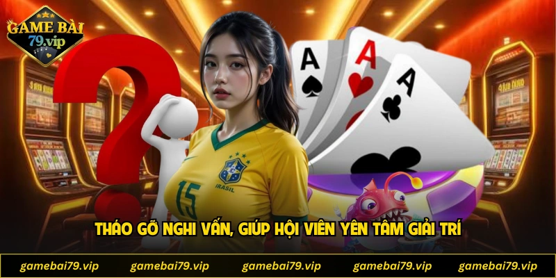 Tháo gỡ nghi vấn, giúp hội viên yên tâm giải trí