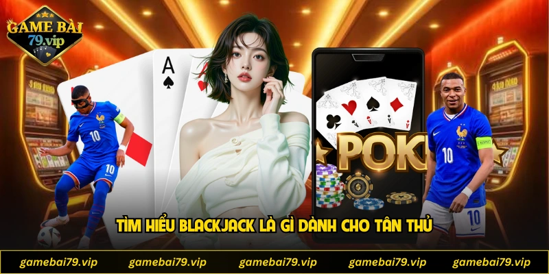 Tìm hiểu Blackjack là gì dành cho tân thủ