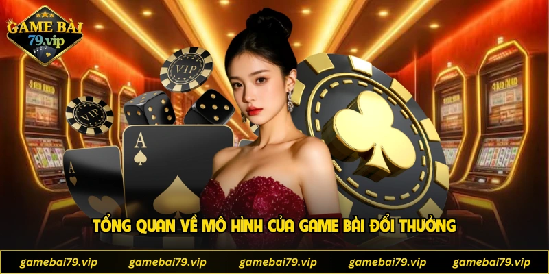 Tổng quan về mô hình của game bài đổi thưởng