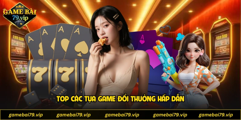 Top các tựa game đổi thưởng hấp dẫn