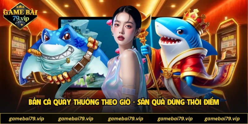 Bắn cá quay thưởng theo giờ