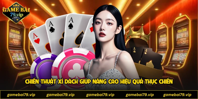 Chiến thuật xì dách giúp anh em nâng cao hiệu quả thực chiến