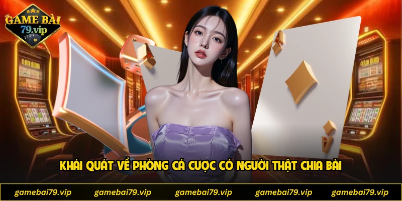 Khái quát về phòng cá cược có người thật chia bài
