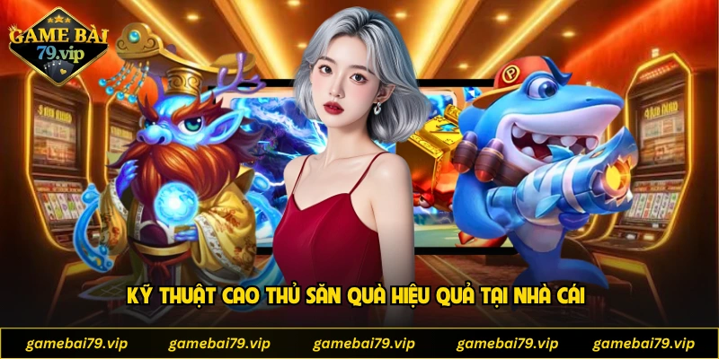 Kỹ thuật cao thủ săn quà hiệu quả tại nhà cái