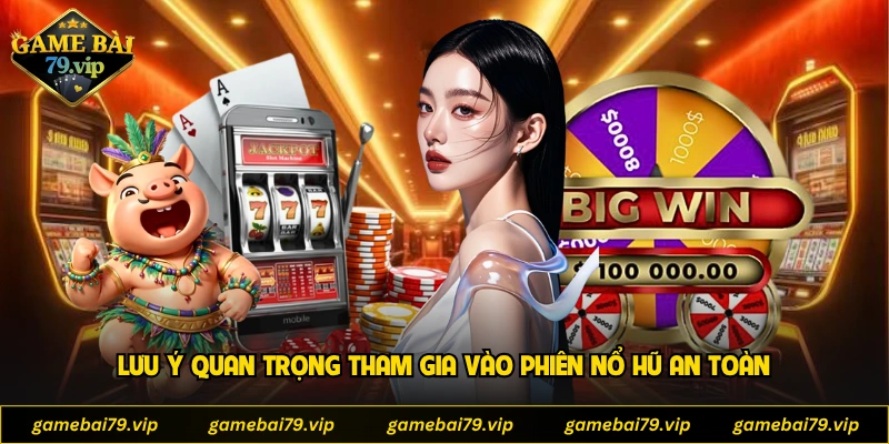 Lưu ý quan trọng tham gia vào phiên nổ hũ an toàn