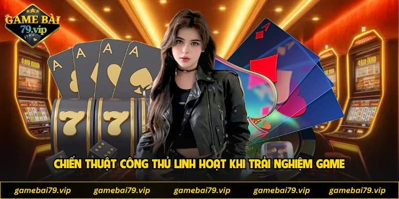 Chiến thuật công thủ linh hoạt khi trải nghiệm game