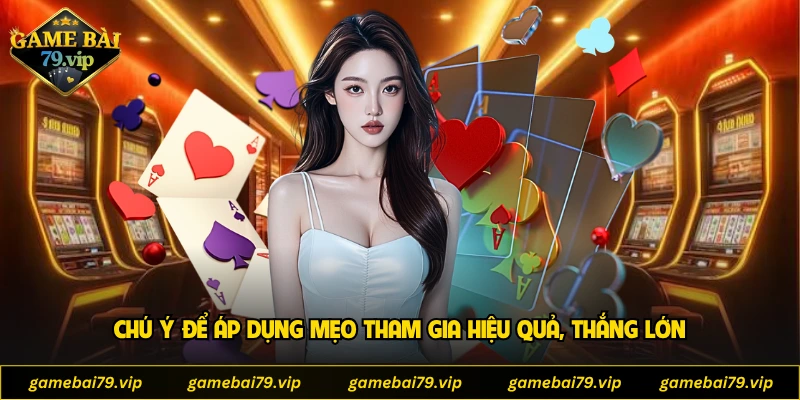 Chú ý để áp dụng mẹo tham gia hiệu quả, thắng lớn