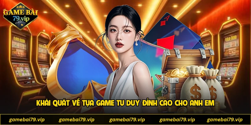 Khái quát về tựa game tư duy đỉnh cao cho anh em