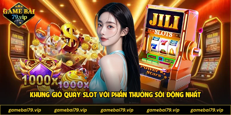 Khung giờ quay slot với phần thưởng sôi động nhất