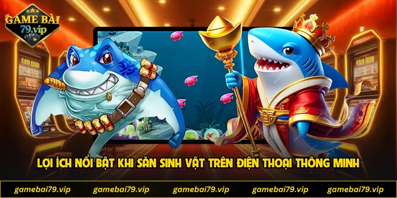 Lợi ích nổi bật khi săn sinh vật trên điện thoại thông minh