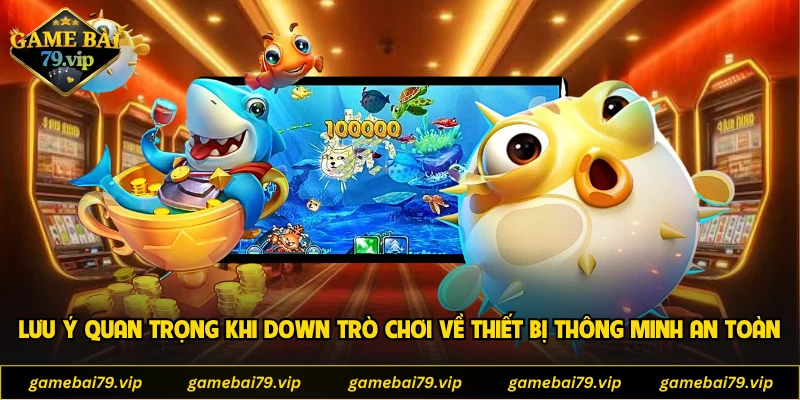 Lưu ý quan trọng khi down trò chơi về thiết bị thông minh an toàn